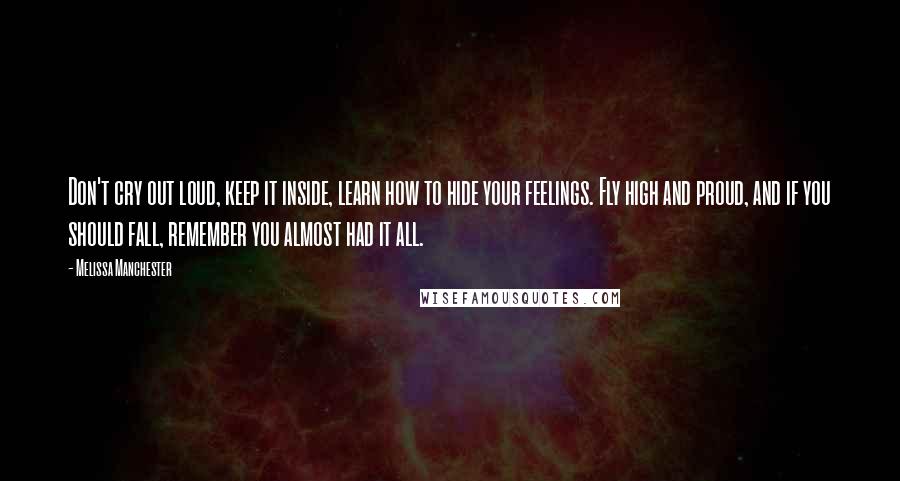 Melissa Manchester Quotes: Don't cry out loud, keep it inside, learn how to hide your feelings. Fly high and proud, and if you should fall, remember you almost had it all.