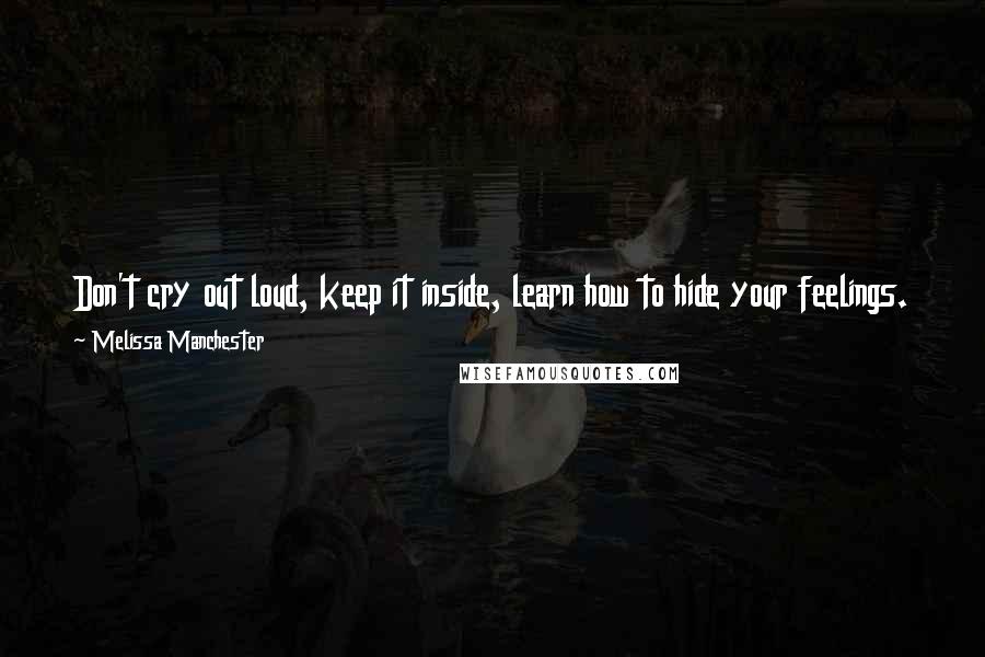 Melissa Manchester Quotes: Don't cry out loud, keep it inside, learn how to hide your feelings. Fly high and proud, and if you should fall, remember you almost had it all.