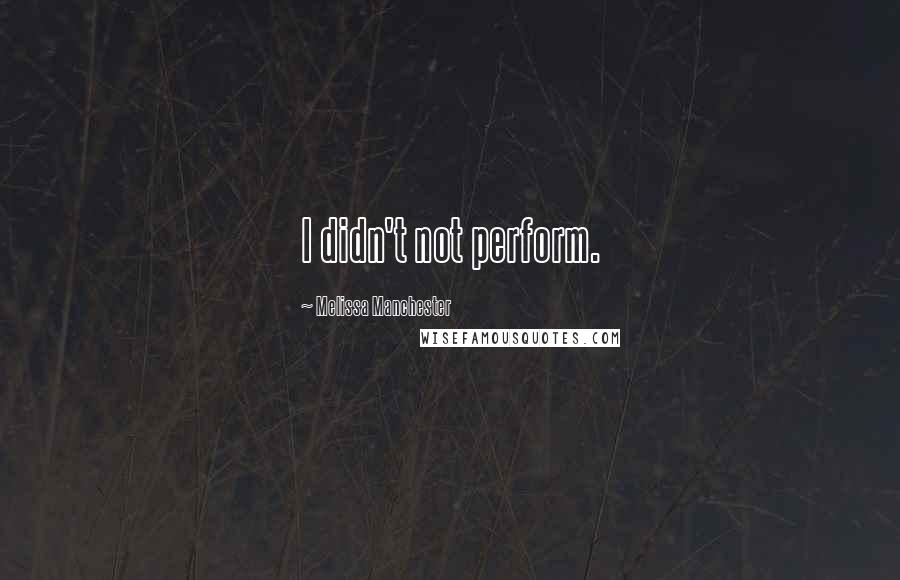 Melissa Manchester Quotes: I didn't not perform.