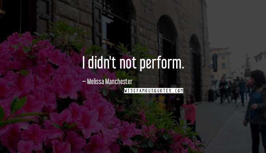 Melissa Manchester Quotes: I didn't not perform.