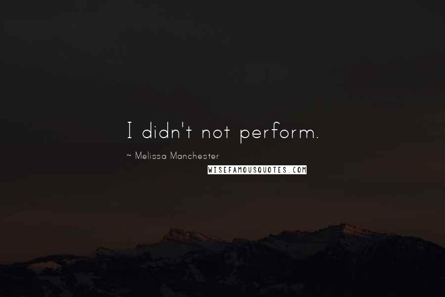 Melissa Manchester Quotes: I didn't not perform.