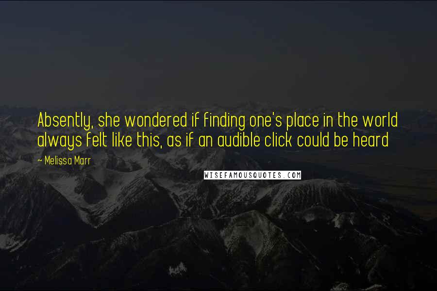 Melissa Marr Quotes: Absently, she wondered if finding one's place in the world always felt like this, as if an audible click could be heard