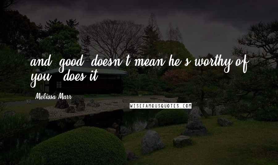 Melissa Marr Quotes: and "good" doesn't mean he's worthy of you , does it ?