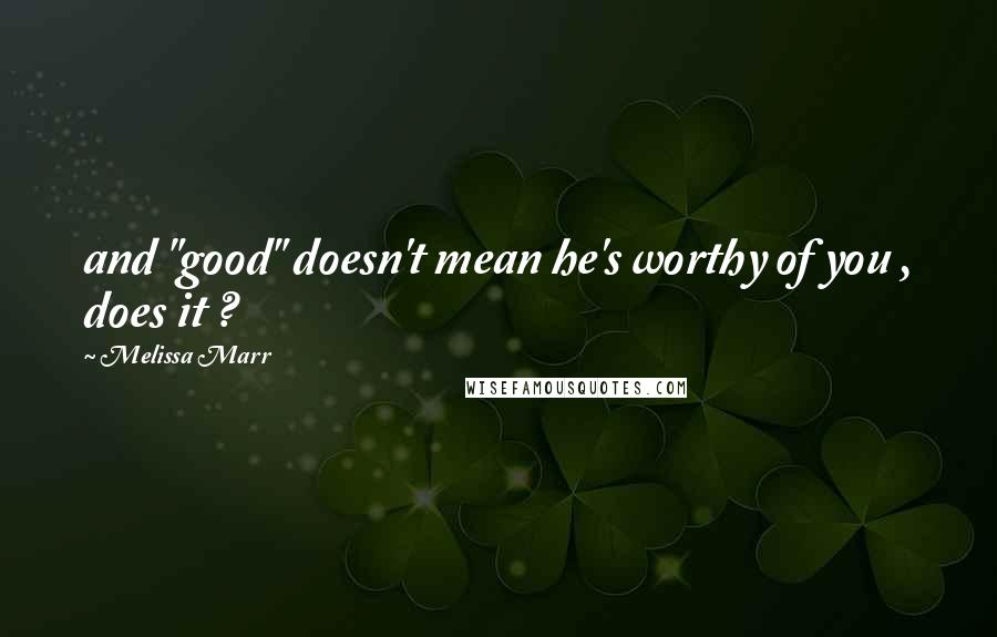 Melissa Marr Quotes: and "good" doesn't mean he's worthy of you , does it ?