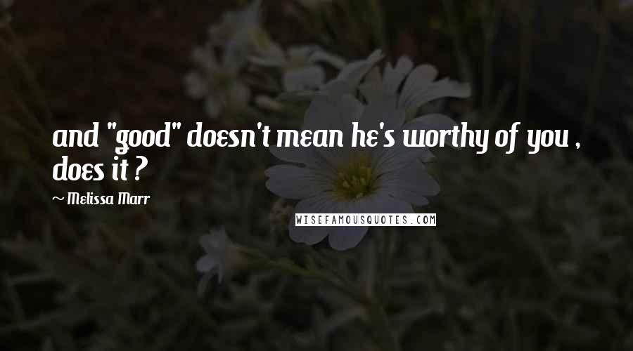 Melissa Marr Quotes: and "good" doesn't mean he's worthy of you , does it ?