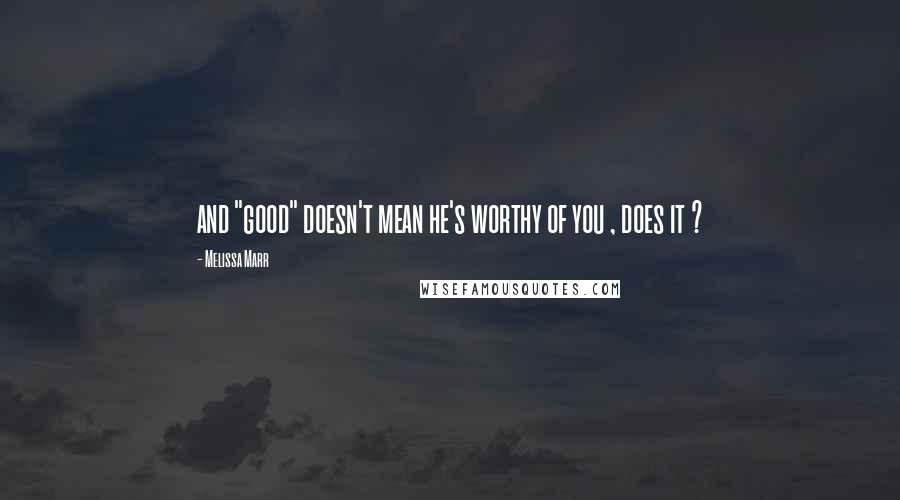 Melissa Marr Quotes: and "good" doesn't mean he's worthy of you , does it ?