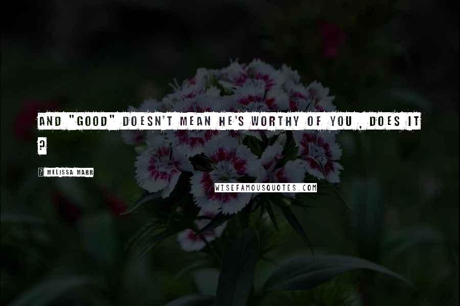 Melissa Marr Quotes: and "good" doesn't mean he's worthy of you , does it ?