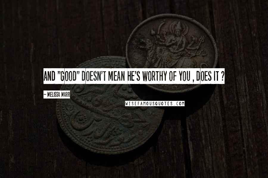 Melissa Marr Quotes: and "good" doesn't mean he's worthy of you , does it ?