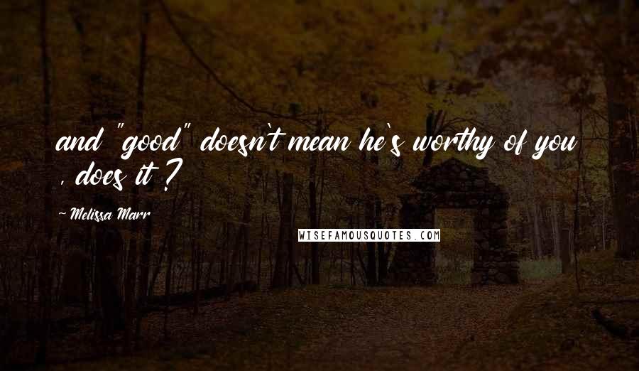 Melissa Marr Quotes: and "good" doesn't mean he's worthy of you , does it ?