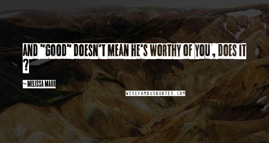 Melissa Marr Quotes: and "good" doesn't mean he's worthy of you , does it ?