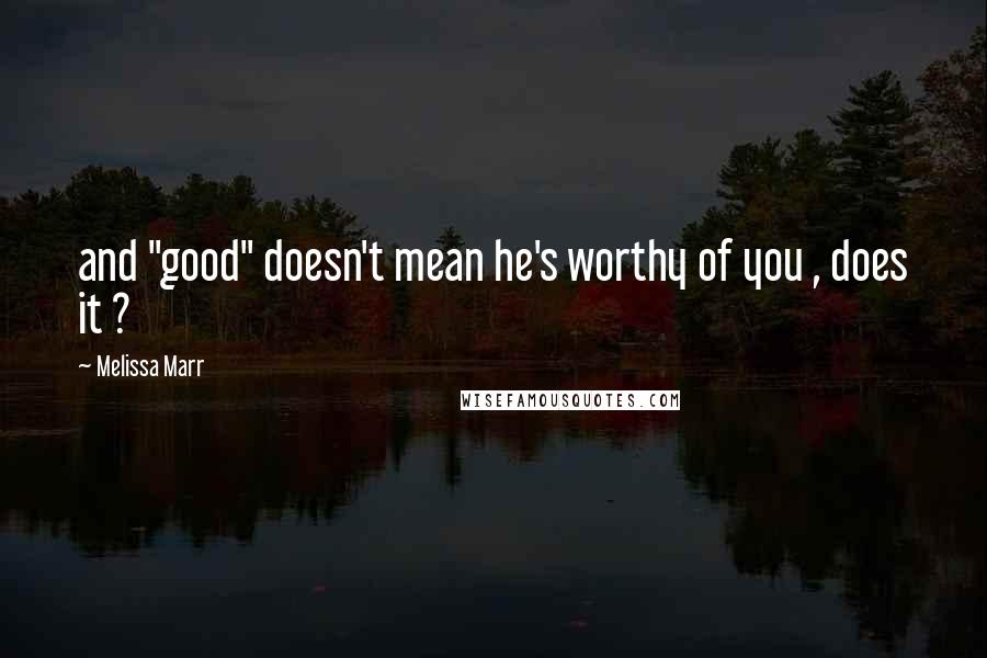 Melissa Marr Quotes: and "good" doesn't mean he's worthy of you , does it ?