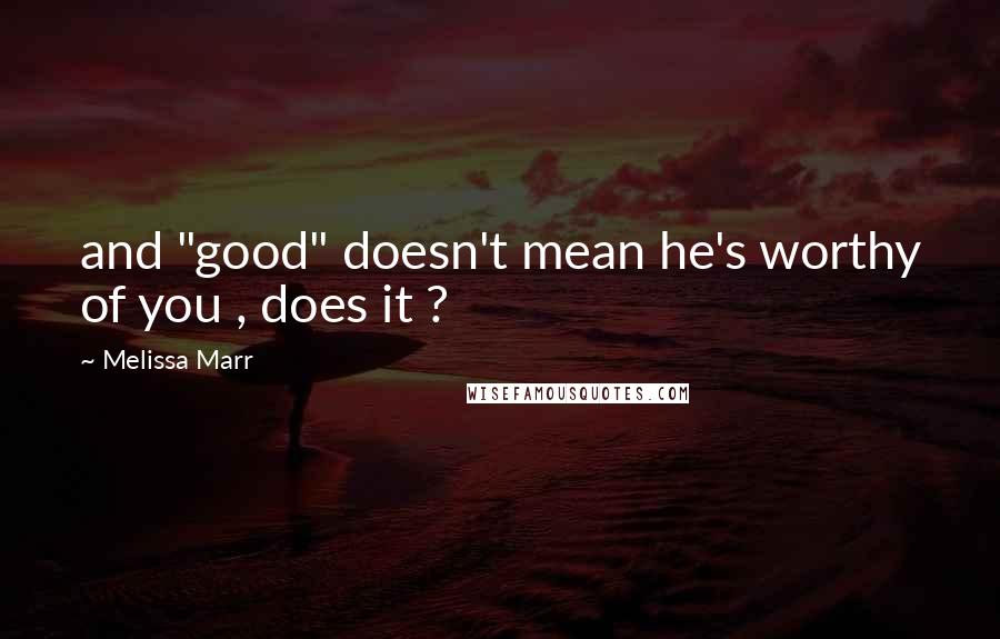 Melissa Marr Quotes: and "good" doesn't mean he's worthy of you , does it ?