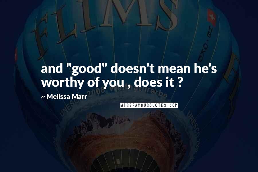 Melissa Marr Quotes: and "good" doesn't mean he's worthy of you , does it ?