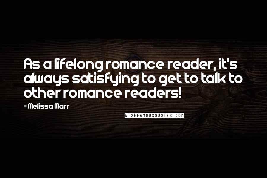 Melissa Marr Quotes: As a lifelong romance reader, it's always satisfying to get to talk to other romance readers!