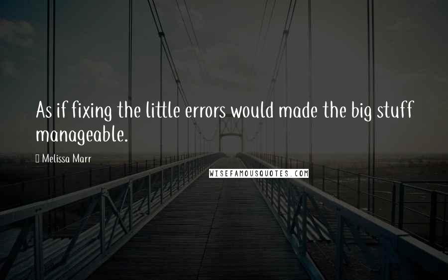 Melissa Marr Quotes: As if fixing the little errors would made the big stuff manageable.