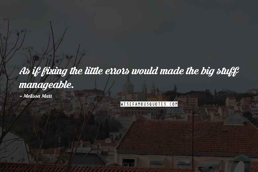 Melissa Marr Quotes: As if fixing the little errors would made the big stuff manageable.