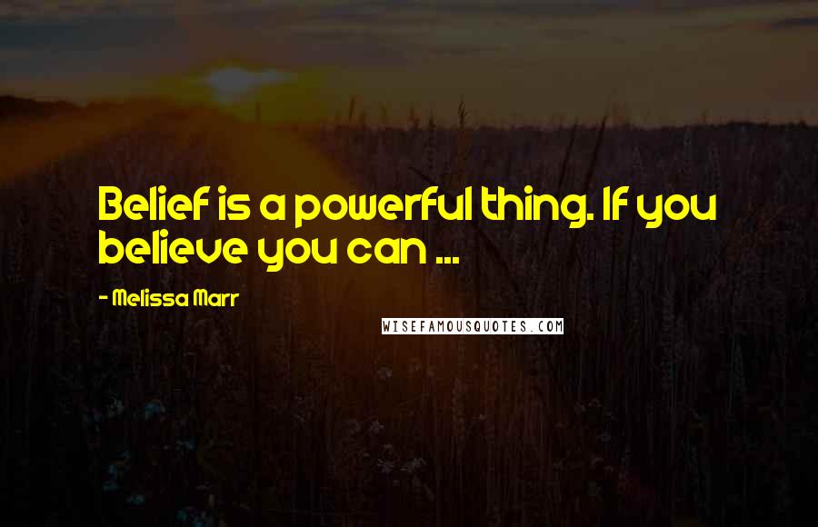 Melissa Marr Quotes: Belief is a powerful thing. If you believe you can ...