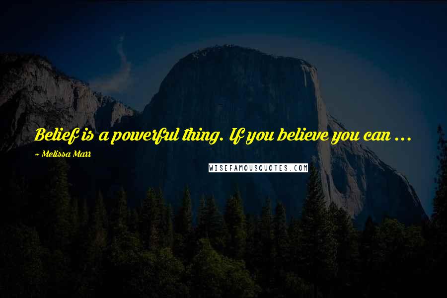 Melissa Marr Quotes: Belief is a powerful thing. If you believe you can ...