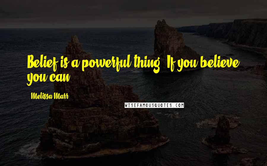 Melissa Marr Quotes: Belief is a powerful thing. If you believe you can ...