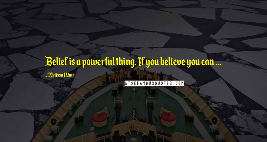 Melissa Marr Quotes: Belief is a powerful thing. If you believe you can ...