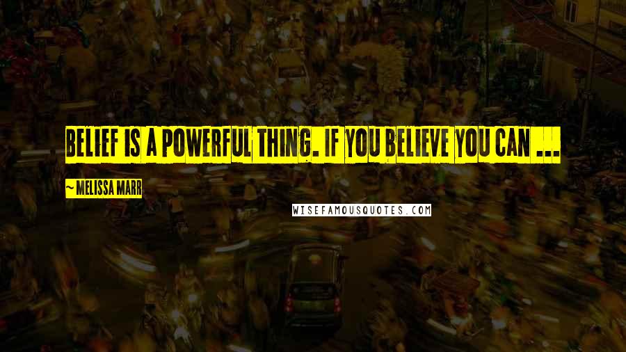 Melissa Marr Quotes: Belief is a powerful thing. If you believe you can ...