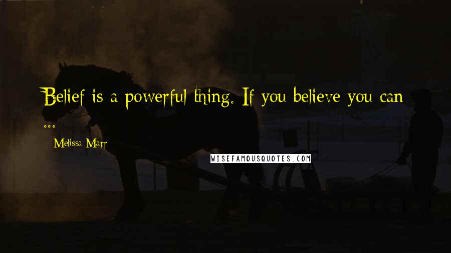 Melissa Marr Quotes: Belief is a powerful thing. If you believe you can ...