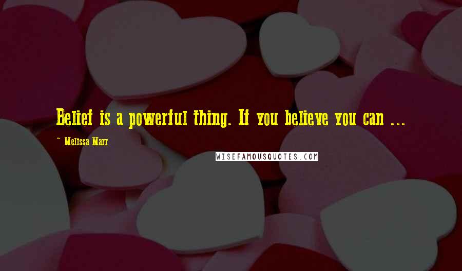 Melissa Marr Quotes: Belief is a powerful thing. If you believe you can ...