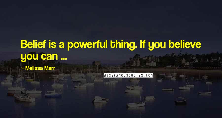 Melissa Marr Quotes: Belief is a powerful thing. If you believe you can ...