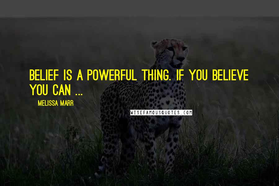 Melissa Marr Quotes: Belief is a powerful thing. If you believe you can ...