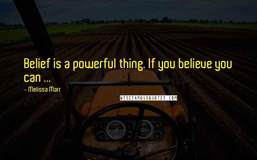 Melissa Marr Quotes: Belief is a powerful thing. If you believe you can ...