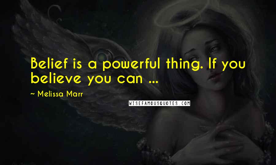 Melissa Marr Quotes: Belief is a powerful thing. If you believe you can ...