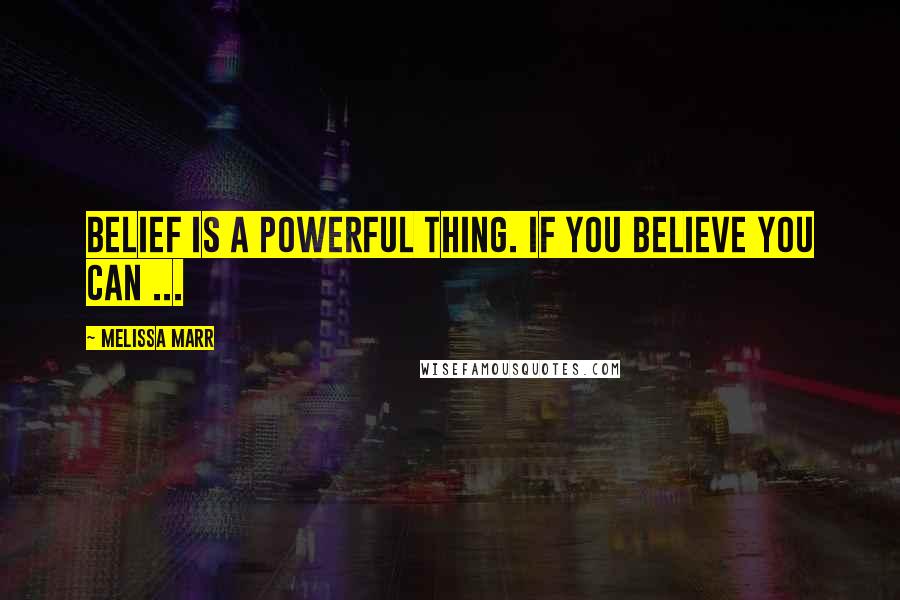 Melissa Marr Quotes: Belief is a powerful thing. If you believe you can ...