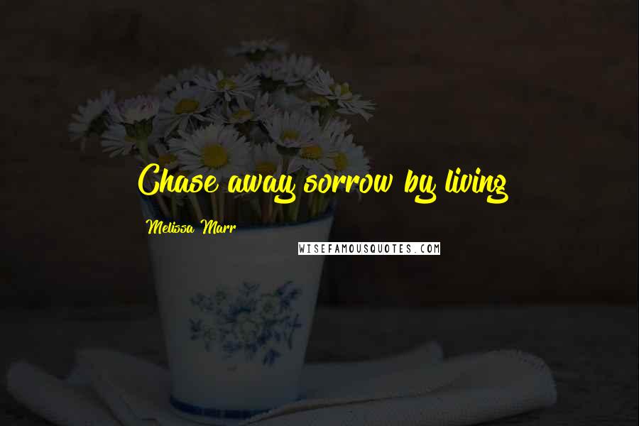 Melissa Marr Quotes: Chase away sorrow by living