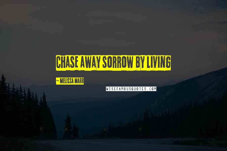 Melissa Marr Quotes: Chase away sorrow by living