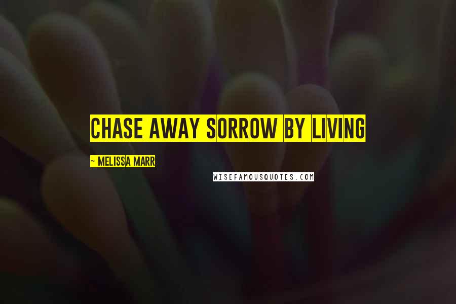 Melissa Marr Quotes: Chase away sorrow by living