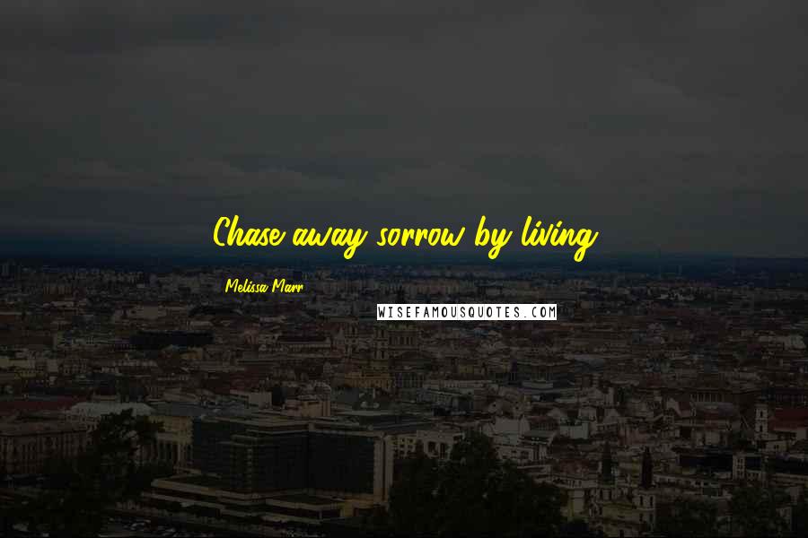 Melissa Marr Quotes: Chase away sorrow by living