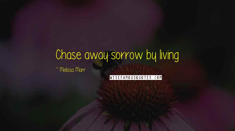 Melissa Marr Quotes: Chase away sorrow by living