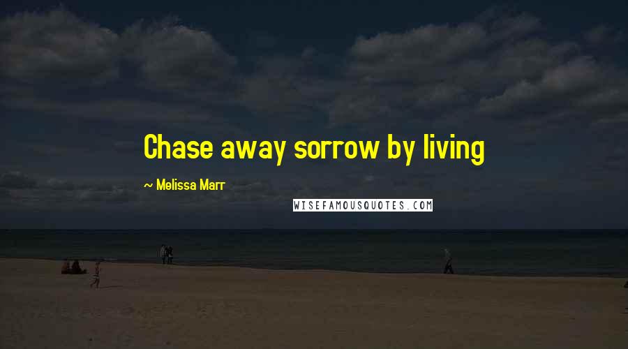 Melissa Marr Quotes: Chase away sorrow by living