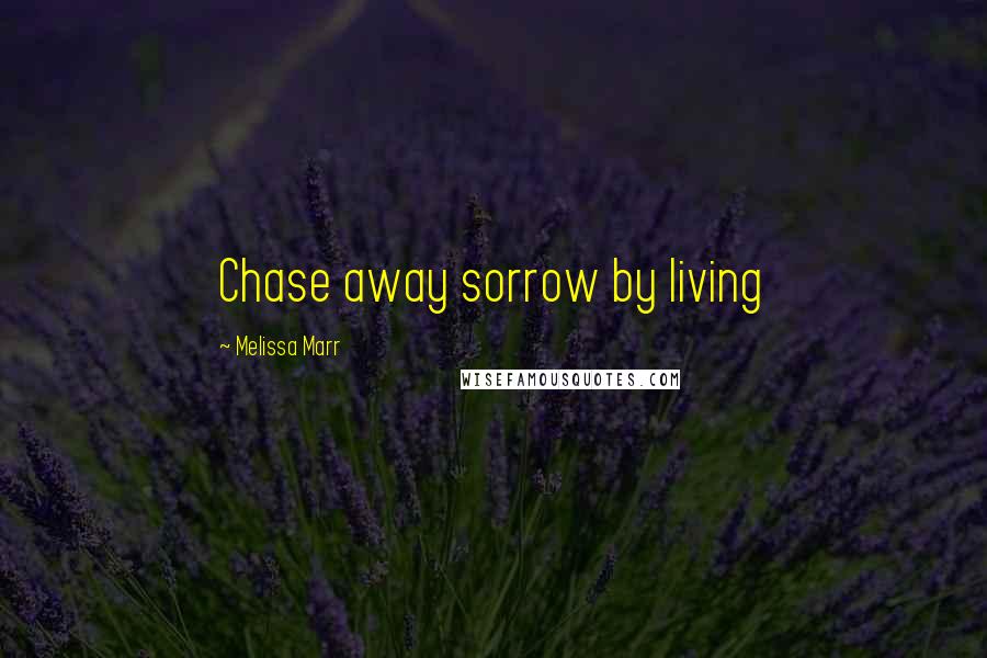 Melissa Marr Quotes: Chase away sorrow by living