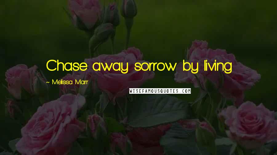 Melissa Marr Quotes: Chase away sorrow by living