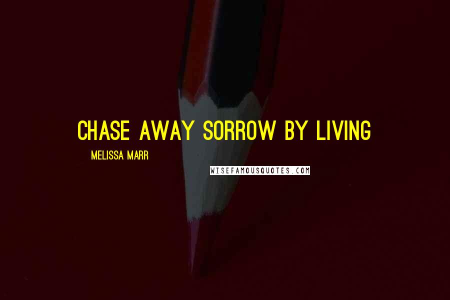 Melissa Marr Quotes: Chase away sorrow by living