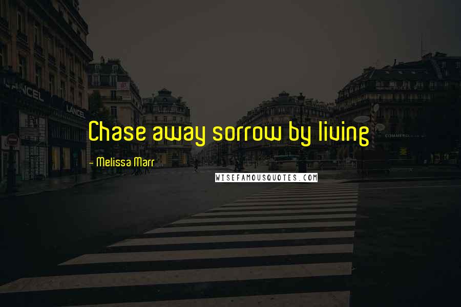 Melissa Marr Quotes: Chase away sorrow by living