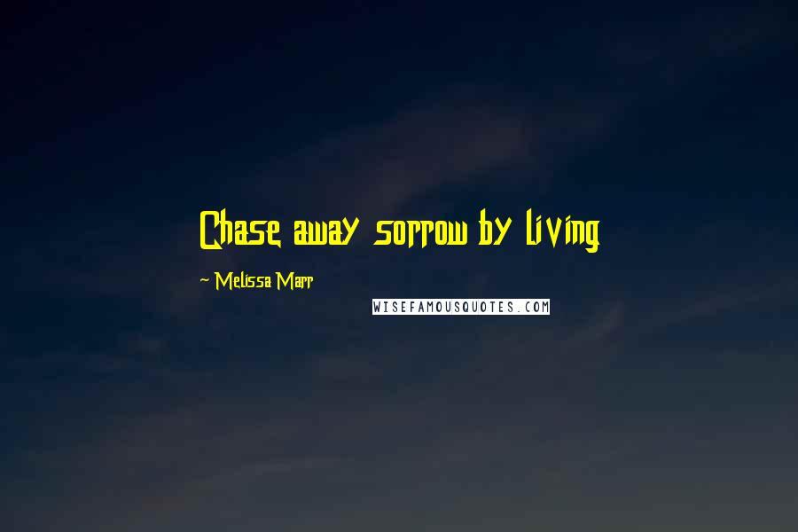 Melissa Marr Quotes: Chase away sorrow by living