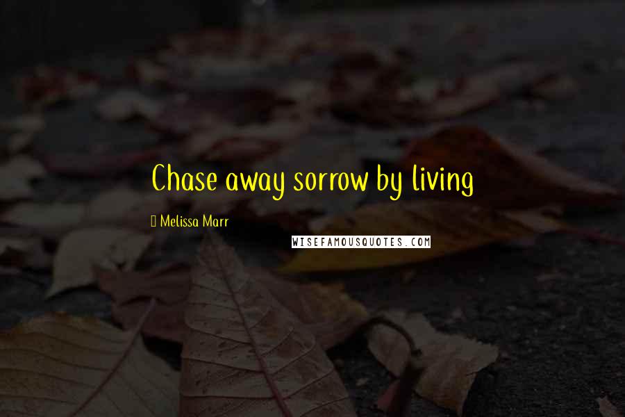 Melissa Marr Quotes: Chase away sorrow by living