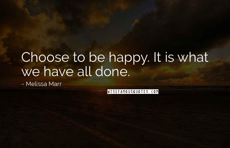 Melissa Marr Quotes: Choose to be happy. It is what we have all done.