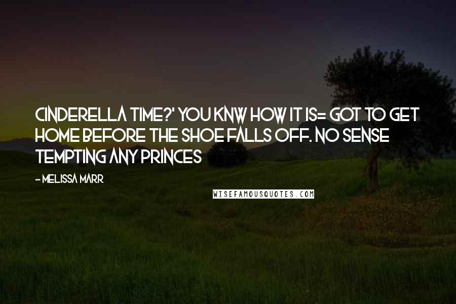 Melissa Marr Quotes: Cinderella time?' You knw how it is= got to get home before the shoe falls off. No sense tempting any princes