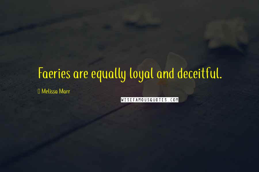 Melissa Marr Quotes: Faeries are equally loyal and deceitful.