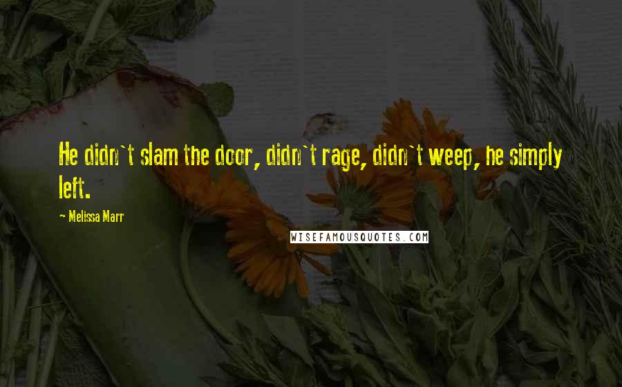 Melissa Marr Quotes: He didn't slam the door, didn't rage, didn't weep, he simply left.