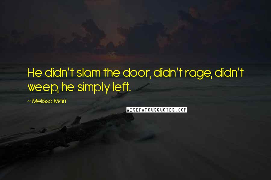 Melissa Marr Quotes: He didn't slam the door, didn't rage, didn't weep, he simply left.