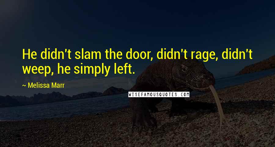 Melissa Marr Quotes: He didn't slam the door, didn't rage, didn't weep, he simply left.